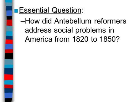 Essential Question: How did Antebellum reformers address social problems in America from 1820 to 1850? Lesson Plan for Friday, October 2: Warm-Up Q, Student.