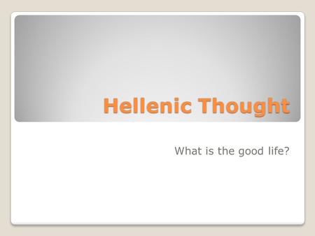 Hellenic Thought What is the good life?.