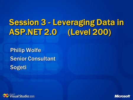Philip Wolfe Senior Consultant Sogeti Session 3 - Leveraging Data in ASP.NET 2.0 (Level 200)