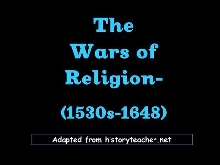 Adapted from historyteacher.net The Wars of Religion- (1530s-1648) The Wars of Religion- (1530s-1648)
