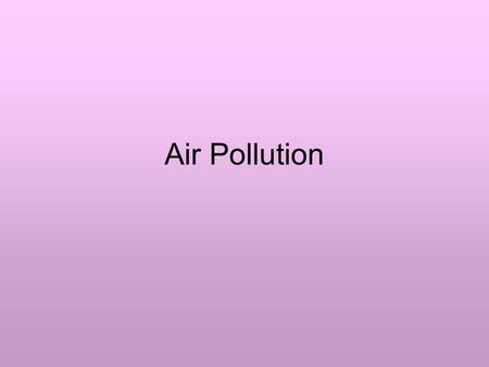 Air Pollution. What Causes Air Pollution? Air pollution is the contamination of the atmosphere by wastes from sources such as industrial burning and automobile.