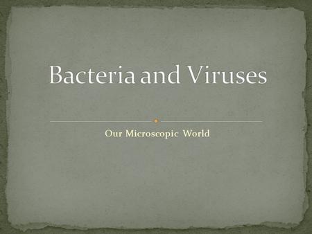 Bacteria and Viruses Our Microscopic World.