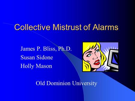 Collective Mistrust of Alarms James P. Bliss, Ph.D. Susan Sidone Holly Mason Old Dominion University.