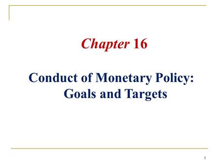 1 Chapter 16 Conduct of Monetary Policy: Goals and Targets.