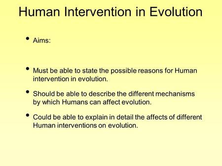 Human Intervention in Evolution Aims: Must be able to state the possible reasons for Human intervention in evolution. Should be able to describe the different.