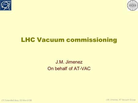 LTC Extended days, 03 March’08 J.M. Jimenez, AT Vacuum Group LHC Vacuum commissioning J.M. Jimenez On behalf of AT-VAC.