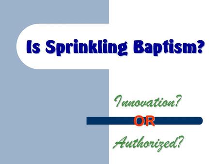 Is Sprinkling Baptism? Innovation? Authorized? OR.