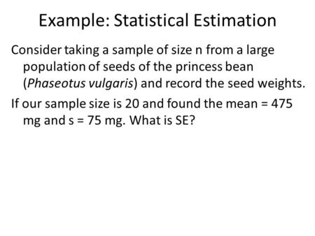 Example: Statistical Estimation Consider taking a sample of size n from a large population of seeds of the princess bean (Phaseotus vulgaris) and record.