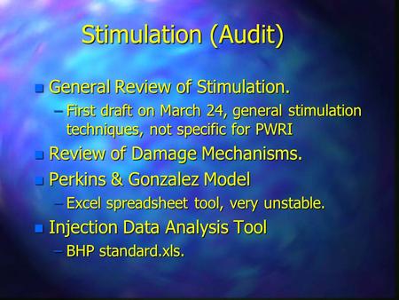 Stimulation (Audit) n General Review of Stimulation. –First draft on March 24, general stimulation techniques, not specific for PWRI n Review of Damage.