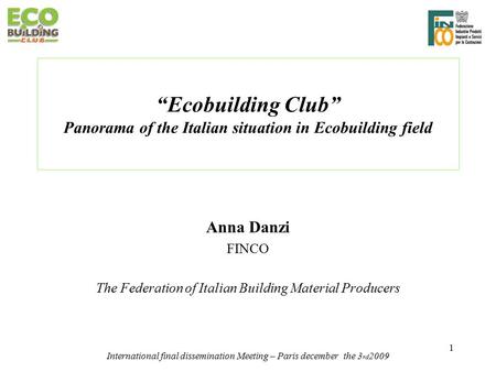 1 “Ecobuilding Club” Panorama of the Italian situation in Ecobuilding field Anna Danzi FINCO The Federation of Italian Building Material Producers International.