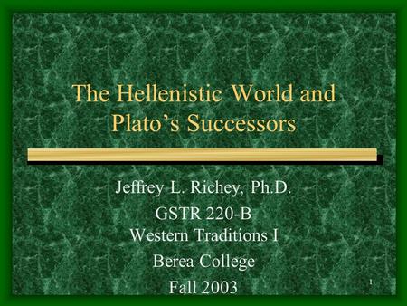 1 The Hellenistic World and Plato’s Successors Jeffrey L. Richey, Ph.D. GSTR 220-B Western Traditions I Berea College Fall 2003.