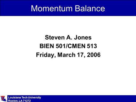 Louisiana Tech University Ruston, LA 71272 Momentum Balance Steven A. Jones BIEN 501/CMEN 513 Friday, March 17, 2006.