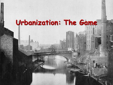 Urbanization: The Game. The year is 1700 and the nation is England. The scene is a rural village Draw a river across your paper connecting east to west;