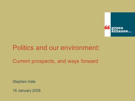Politics and our environment: Current prospects, and ways forward Stephen Hale 16 January 2008.