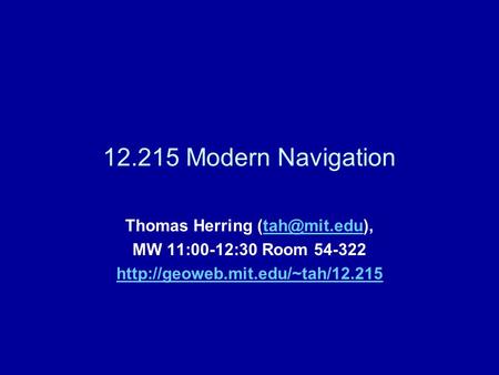 12.215 Modern Navigation Thomas Herring MW 11:00-12:30 Room 54-322