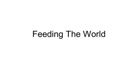 Feeding The World.