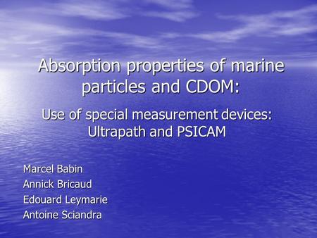 Absorption properties of marine particles and CDOM: Use of special measurement devices: Ultrapath and PSICAM Marcel Babin Annick Bricaud Edouard Leymarie.