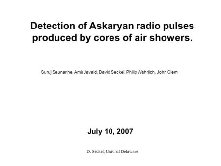 July 10, 2007 Detection of Askaryan radio pulses produced by cores of air showers. Suruj Seunarine, Amir Javaid, David Seckel, Philip Wahrlich, John Clem.