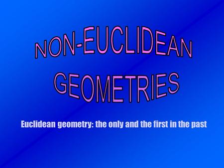 Euclidean geometry: the only and the first in the past.