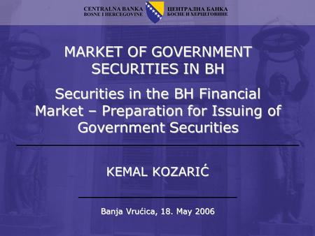 MARKET OF GOVERNMENT SECURITIES IN BH Securities in the BH Financial Market – Preparation for Issuing of Government Securities Banja Vrućica, 18. May 2006.