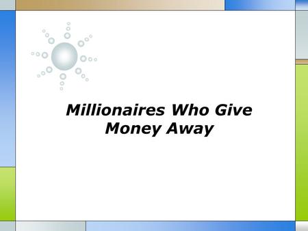 Millionaires Who Give Money Away.  When you started your small business as an entrepreneur, you had big dreams, hopes and goals (and you still do!).