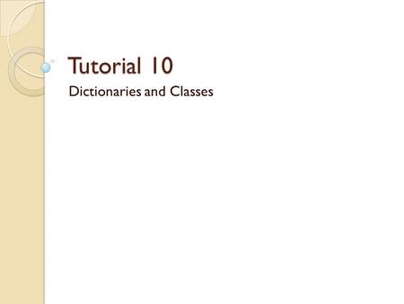 Tutorial 10 Dictionaries and Classes. Reminder Assignment 09 is due April 6 at 11:55pm (last day of classes) Next tutorial is on April 6 (Monday)