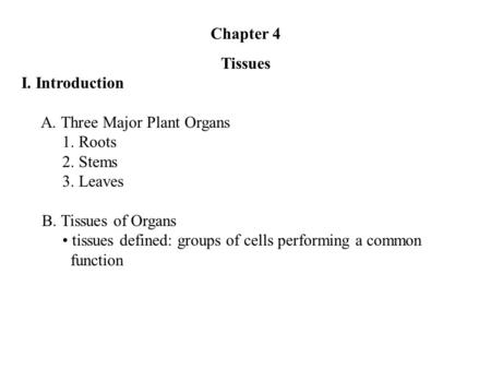 Chapter 4 Tissues I. Introduction A. Three Major Plant Organs 1. Roots