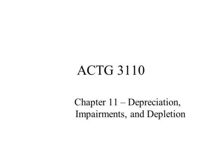 ACTG 3110 Chapter 11 – Depreciation, Impairments, and Depletion.
