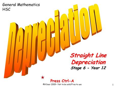 1 Press Ctrl-A ©G Dear 2009 – Not to be sold/Free to use Straight Line Depreciation Stage 6 - Year 12 General Mathematics HSC.