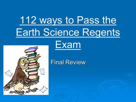 112 ways to Pass the Earth Science Regents Exam Final Review.