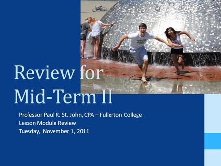 Review for Mid-Term II Professor Paul R. St. John, CPA – Fullerton College Lesson Module Review Tuesday, November 1, 2011.