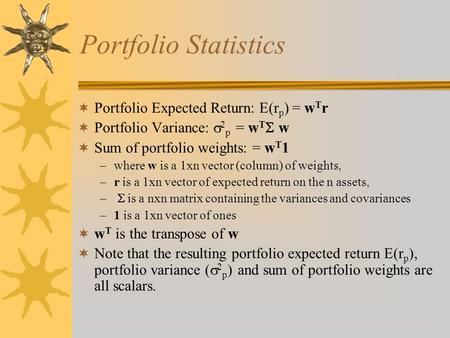 Portfolio Statistics  Portfolio Expected Return: E(r p ) = w T r  Portfolio Variance:  2 p = w T  w  Sum of portfolio weights: = w T 1 –where w is.