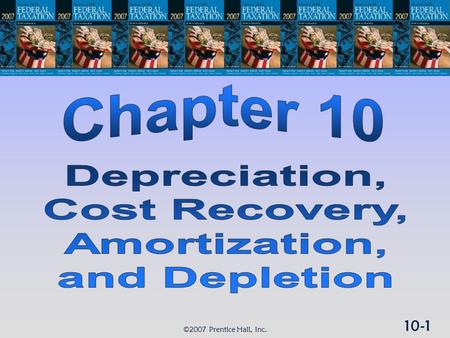 10-1 ©2007 Prentice Hall, Inc.. 10-2 ©2007 Prentice Hall, Inc. DEPR., COST RECOVERY, AMORTIZATION, & DEPLETION  Depreciation and cost recovery  Amortization.