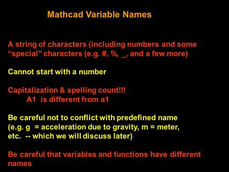 Mathcad Variable Names A string of characters (including numbers and some “special” characters (e.g. #, %, _, and a few more) Cannot start with a number.