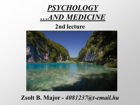 PSYCHOLOGY …AND MEDICINE Zsolt B. Major - 2nd lecture.