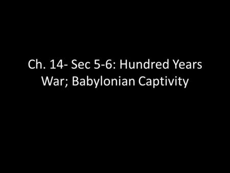 Ch. 14- Sec 5-6: Hundred Years War; Babylonian Captivity.