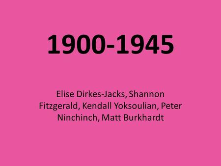 1900-1945 Elise Dirkes-Jacks, Shannon Fitzgerald, Kendall Yoksoulian, Peter Ninchinch, Matt Burkhardt.