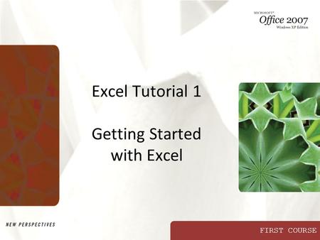 FIRST COURSE Excel Tutorial 1 Getting Started with Excel.