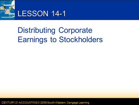 CENTURY 21 ACCOUNTING © 2009 South-Western, Cengage Learning LESSON 14-1 Distributing Corporate Earnings to Stockholders.