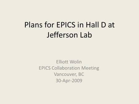 Plans for EPICS in Hall D at Jefferson Lab Elliott Wolin EPICS Collaboration Meeting Vancouver, BC 30-Apr-2009.