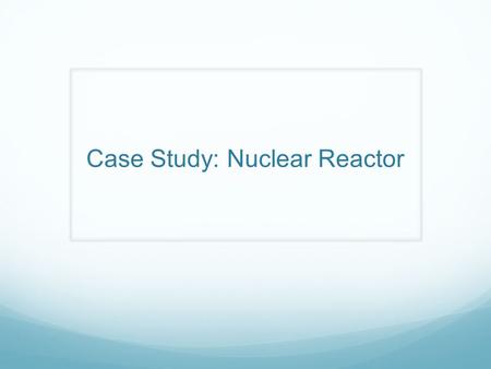 Case Study: Nuclear Reactor. Alarm State The system can be in one of three alarm states: GREEN, AMBER or RED. (i) GREEN alarm state means everything.