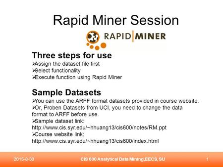 Rapid Miner Session CIS 600 Analytical Data Mining,EECS, SU12015-8-30 Three steps for use  Assign the dataset file first  Select functionality  Execute.