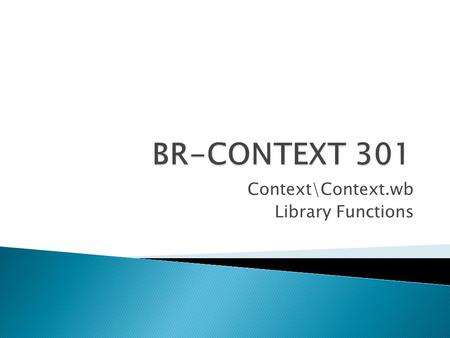 Context\Context.wb Library Functions.  Data Driven Programming.  Enhance Existing programs.  Quickly Develop new Programs.  Powerful Set of Library.