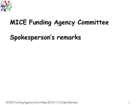 MICE Funding Agency Committee 2012-11-12 Alain Blondel 1 MICE Funding Agency Committee Spokesperson’s remarks.