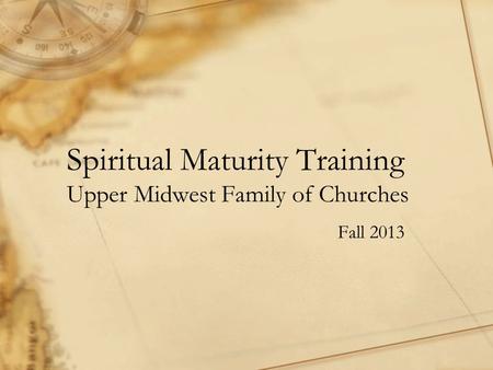 Spiritual Maturity Training Upper Midwest Family of Churches Fall 2013.