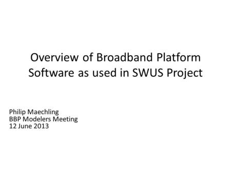 Overview of Broadband Platform Software as used in SWUS Project Philip Maechling BBP Modelers Meeting 12 June 2013.