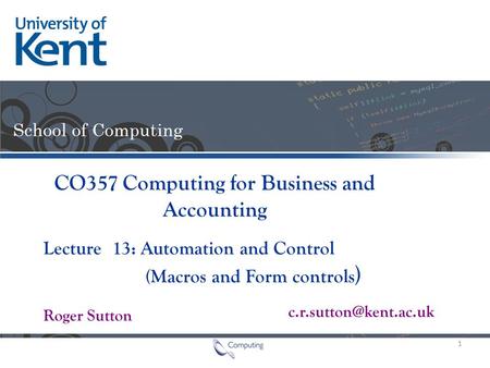 Lecture Roger Sutton CO357 Computing for Business and Accounting 13: Automation and Control (Macros and Form controls ) 1.