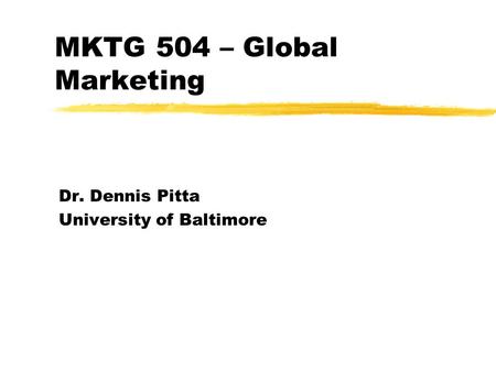 MKTG 504 – Global Marketing Dr. Dennis Pitta University of Baltimore.