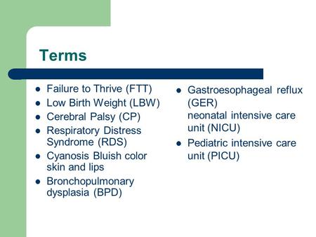 Terms Failure to Thrive (FTT) Low Birth Weight (LBW) Cerebral Palsy (CP) Respiratory Distress Syndrome (RDS) Cyanosis Bluish color skin and lips Bronchopulmonary.