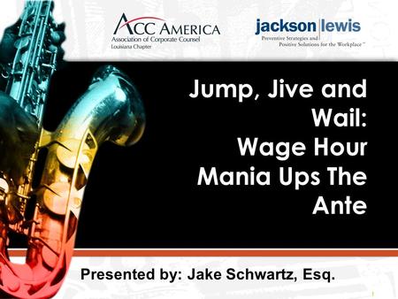 Jump, Jive and Wail: Wage Hour Mania Ups The Ante 1 Presented by: Jake Schwartz, Esq.
